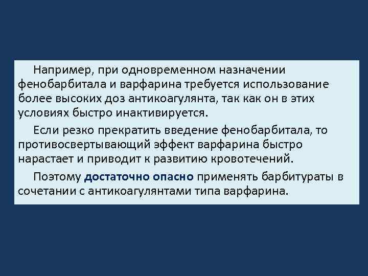 Например, при одновременном назначении фенобарбитала и варфарина требуется использование более высоких доз антикоагулянта, так