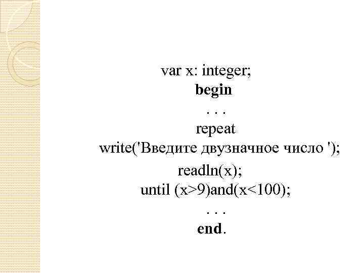 var х: integer; begin . . . repeat write('Введите двузначное число '); readln(х); until