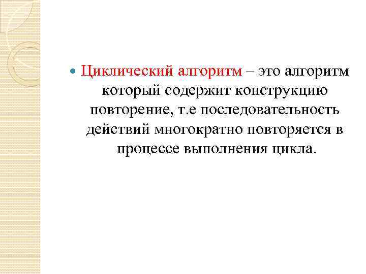  Циклический алгоритм – это алгоритм который содержит конструкцию повторение, т. е последовательность действий