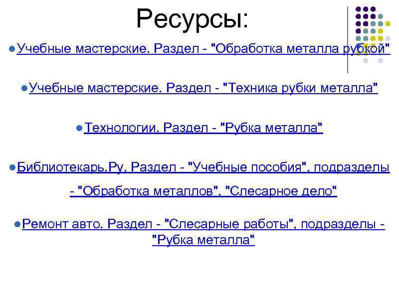 Ресурсы: ● Учебные мастерские. Раздел - "Обработка металла рубкой" ● Учебные мастерские. Раздел -