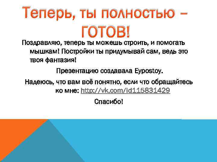 Теперь, ты полностью – ГОТОВ! Поздравляю, теперь ты можешь строить, и помогать мышкам! Постройки