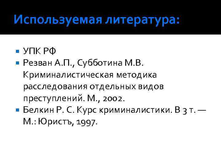 Используемая литература: УПК РФ Резван А. П. , Субботина М. В. Криминалистическая методика расследования