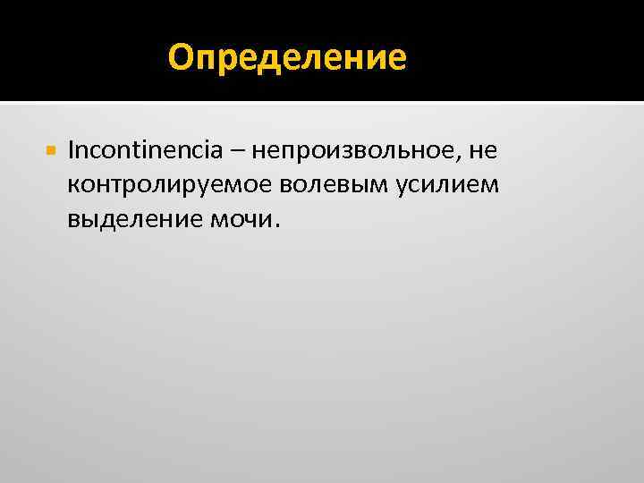 Определение Incontinencia – непроизвольное, не контролируемое волевым усилием выделение мочи. 