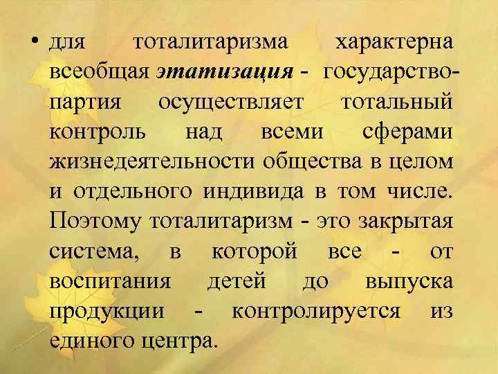  • для тоталитаризма характерна всеобщая этатизация - государствопартия осуществляет тотальный контроль над всеми