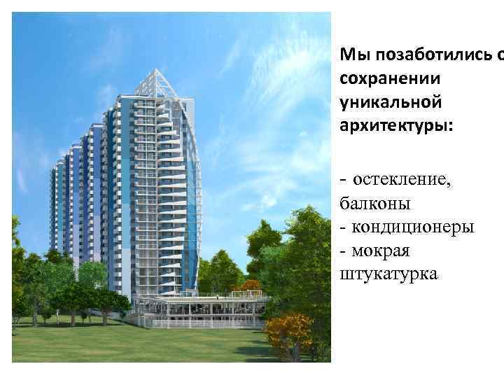 Мы позаботились о сохранении уникальной архитектуры: - остекление, балконы - кондиционеры - мокрая штукатурка
