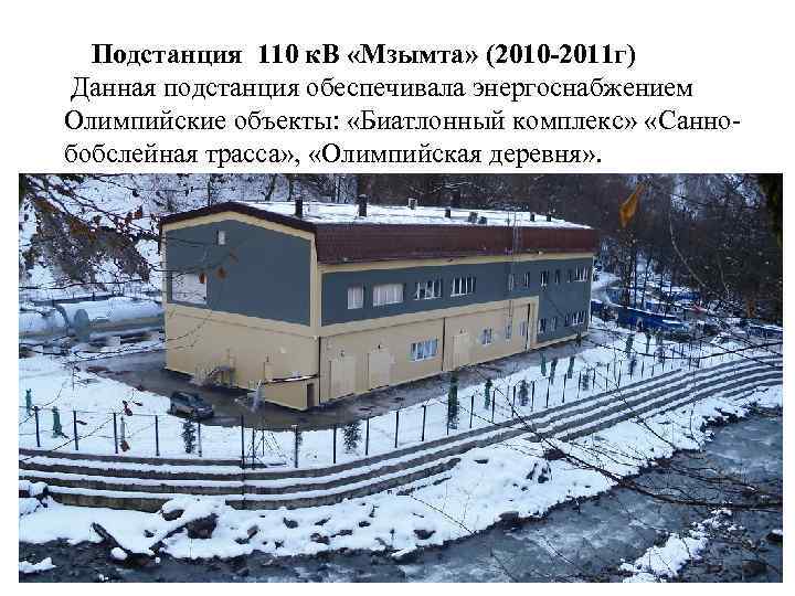  Подстанция 110 к. В «Мзымта» (2010 -2011 г) Данная подстанция обеспечивала энергоснабжением Олимпийские