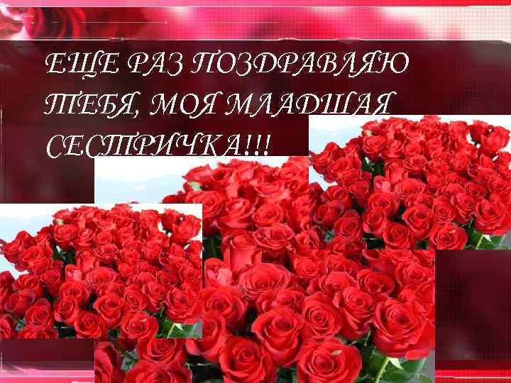 ЕЩЕ РАЗ ПОЗДРАВЛЯЮ ТЕБЯ, МОЯ МЛАДШАЯ СЕСТРИЧКА!!! 