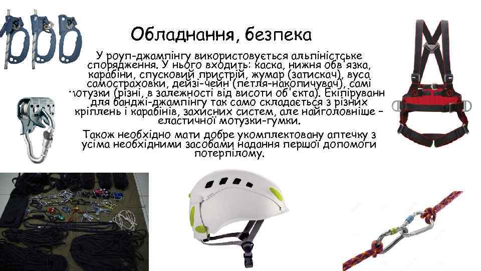 Обладнання, безпека У роуп-джампінгу використовується альпіністське спорядження. У нього входить: каска, нижня обв'язка, карабіни,