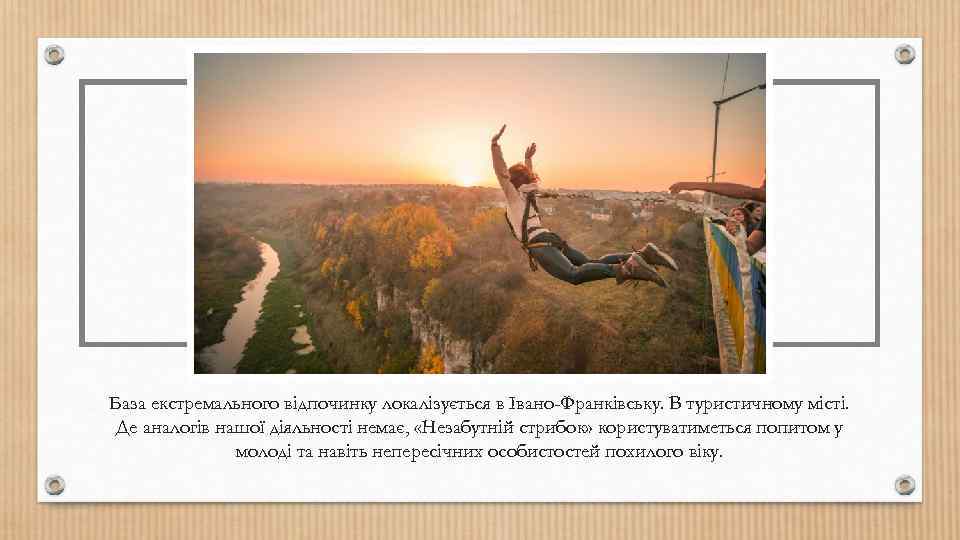 База екстремального відпочинку локалізується в Івано-Франківську. В туристичному місті. Де аналогів нашої діяльності немає,
