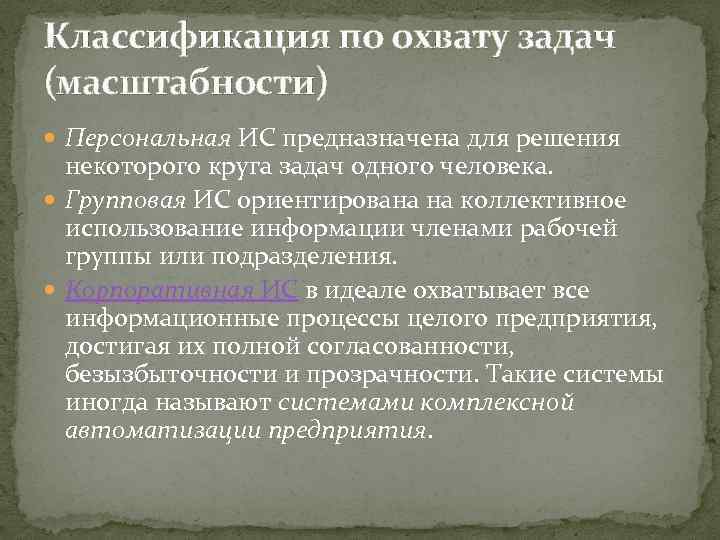 Классификация по охвату задач (масштабности) Персональная ИС предназначена для решения некоторого круга задач одного