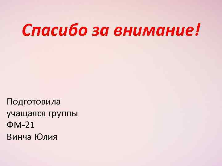 Спасибо за внимание! Подготовила учащаяся группы ФМ-21 Винча Юлия 