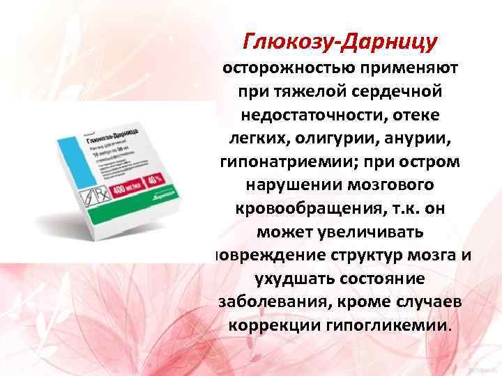 Глюкозу-Дарницу осторожностью применяют при тяжелой сердечной недостаточности, отеке легких, олигурии, анурии, гипонатриемии; при остром