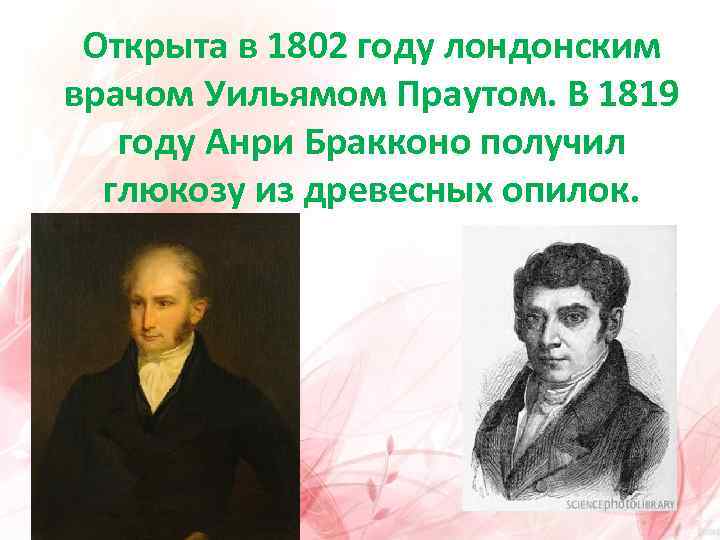 Открыта в 1802 году лондонским врачом Уильямом Праутом. В 1819 году Анри Бракконо получил