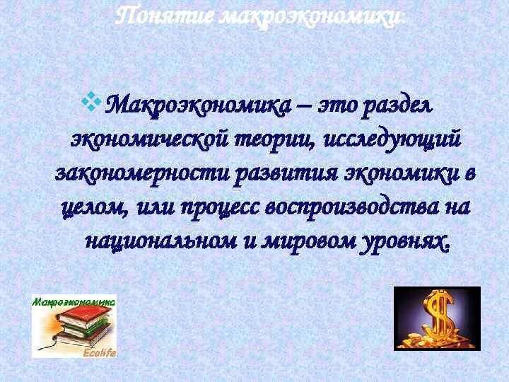 Понятие макроэкономики: v. Макроэкономика – это раздел экономической теории, исследующий закономерности развития экономики в