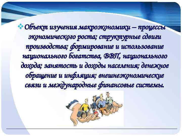 v. Объект изучения макроэкономики – процессы экономического роста; структурные сдвиги производства; формирование и использование