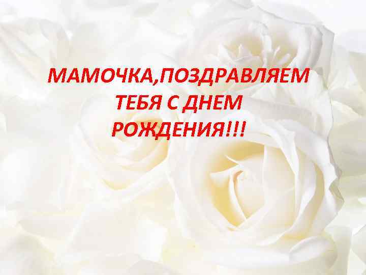 МАМОЧКА, ПОЗДРАВЛЯЕМ ТЕБЯ С ДНЕМ РОЖДЕНИЯ!!! 
