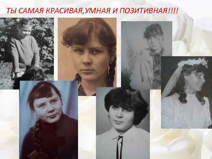 ТЫ САМАЯ КРАСИВАЯ, УМНАЯ И ПОЗИТИВНАЯ!!!! 