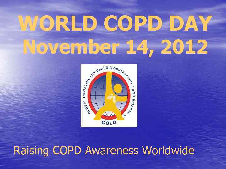 WORLD COPD DAY November 14, 2012 Raising COPD Awareness Worldwide 