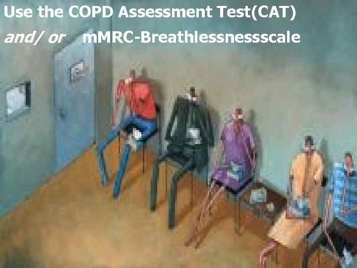 Use the COPD Assessment Test(CAT) and/ or m. MRC-Breathlessnessscale 