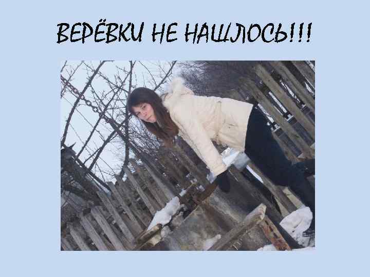 ВЕРЁВКИ НЕ НАШЛОСЬ!!! 