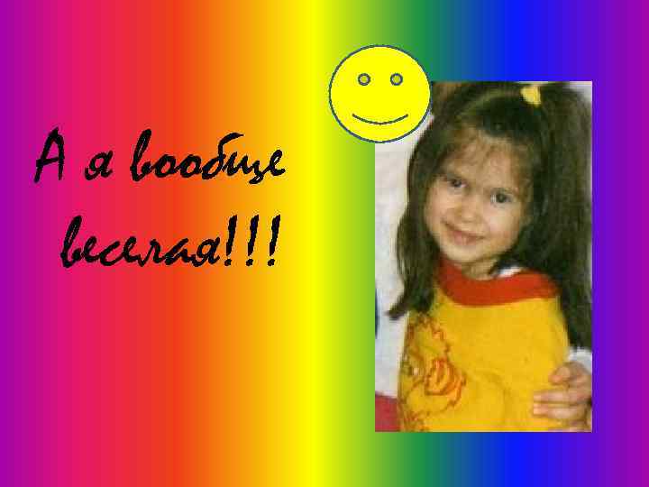 А я вообще веселая!!! 