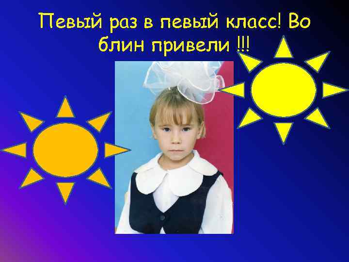 Певый раз в певый класс! Во блин привели !!! 