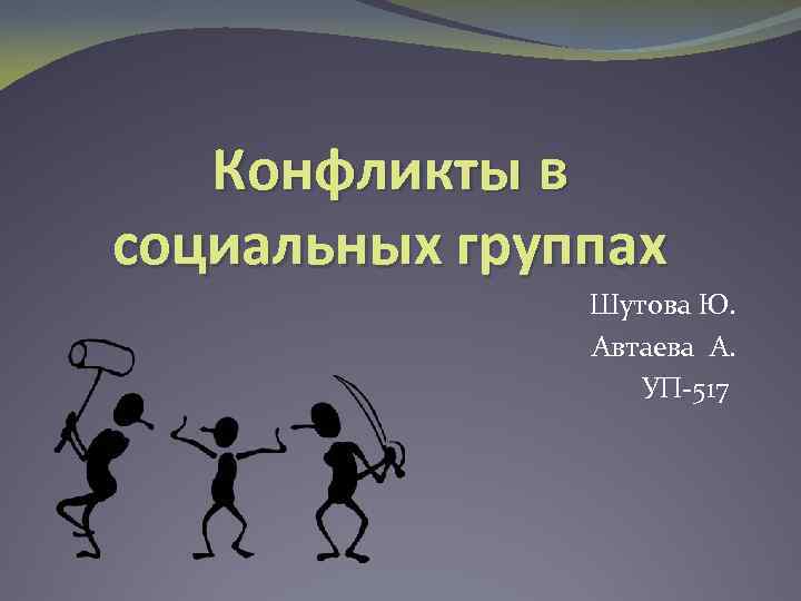 Конфликты в социальных группах Шутова Ю. Автаева А. УП-517 