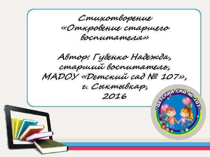 Стихотворение «Откровение старшего воспитателя» Автор: Губенко Надежда, старший воспитатель, МАДОУ «Детский сад № 107»