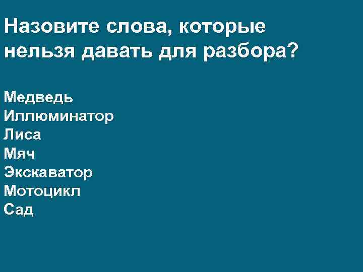 Назовите слова, которые нельзя давать для разбора? Медведь Иллюминатор Лиса Мяч Экскаватор Мотоцикл Сад