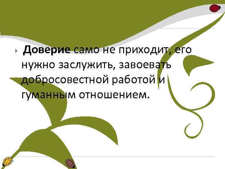  Доверие само не приходит, его нужно заслужить, завоевать добросовестной работой и гуманным отношением.