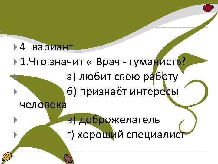  4 вариант 1. Что значит « Врач - гуманист» ? а) любит свою