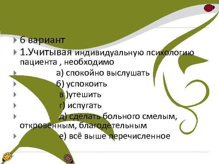  6 вариант 1. Учитывая индивидуальную психологию пациента , необходимо а) спокойно выслушать б)