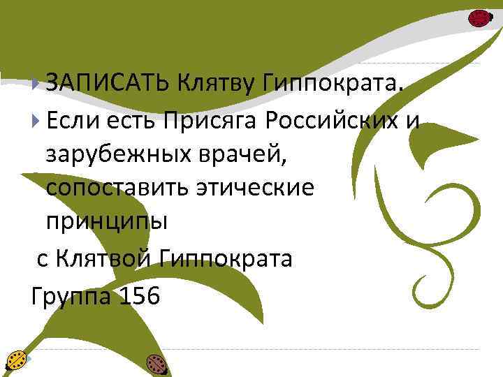  ЗАПИСАТЬ Клятву Гиппократа. Если есть Присяга Российских и зарубежных врачей, сопоставить этические принципы