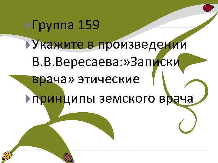  Группа 159 Укажите в произведении В. В. Вересаева: » Записки врача» этические принципы