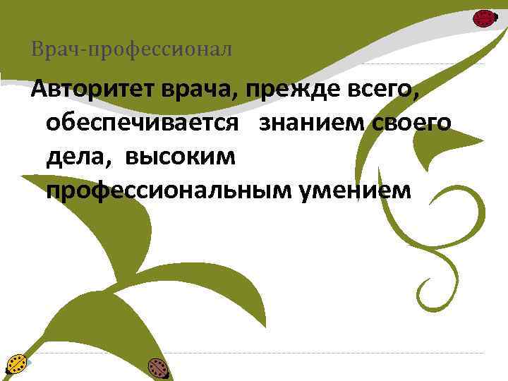 Врач-профессионал Авторитет врача, прежде всего, обеспечивается знанием своего дела, высоким профессиональным умением 