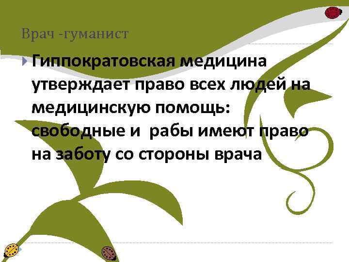 Врач -гуманист Гиппократовская медицина утверждает право всех людей на медицинскую помощь: свободные и рабы