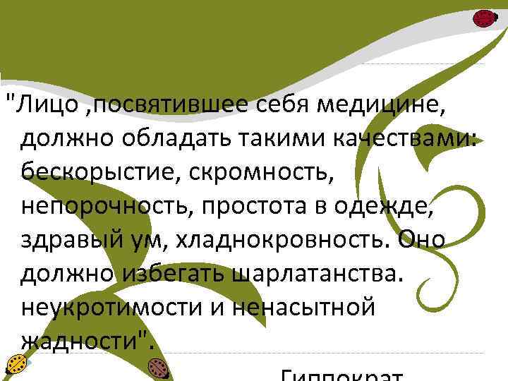 "Лицо , посвятившее себя медицине, должно обладать такими качествами: бескорыстие, скромность, непорочность, простота в