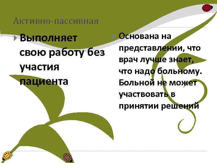 Активно-пассивная Выполняет свою работу без участия пациента Основана на представлении, что врач лучше знает,