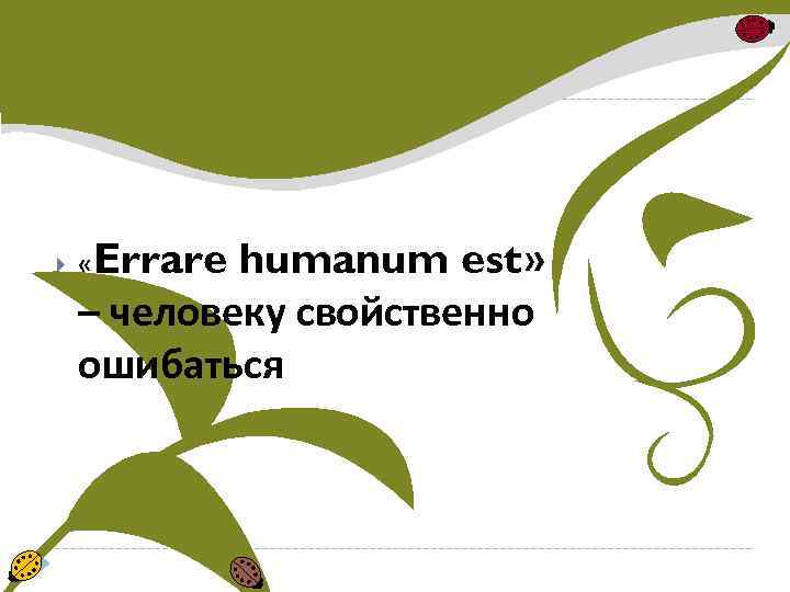  «Errare humanum est» – человеку свойственно ошибаться 