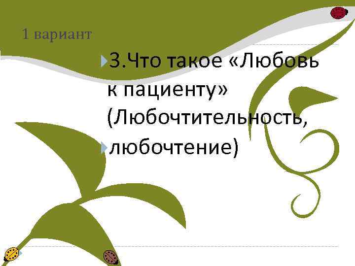 1 вариант 3. Что такое «Любовь к пациенту» (Любочтительность, любочтение) 