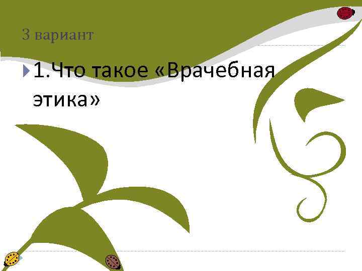 3 вариант 1. Что такое «Врачебная этика» 