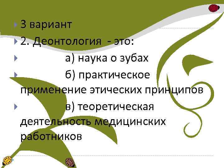  3 вариант 2. Деонтология - это: а) наука о зубах б) практическое применение