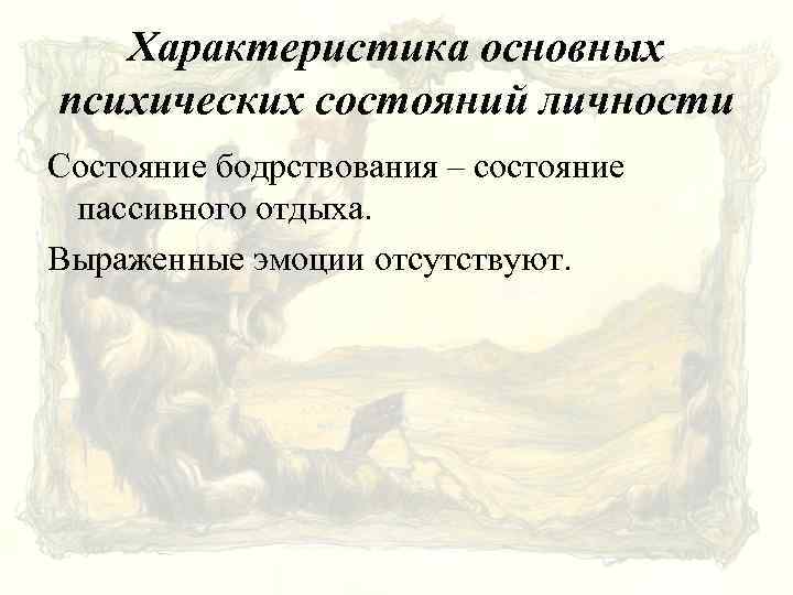 Характеристика основных психических состояний личности Состояние бодрствования – состояние пассивного отдыха. Выраженные эмоции отсутствуют.