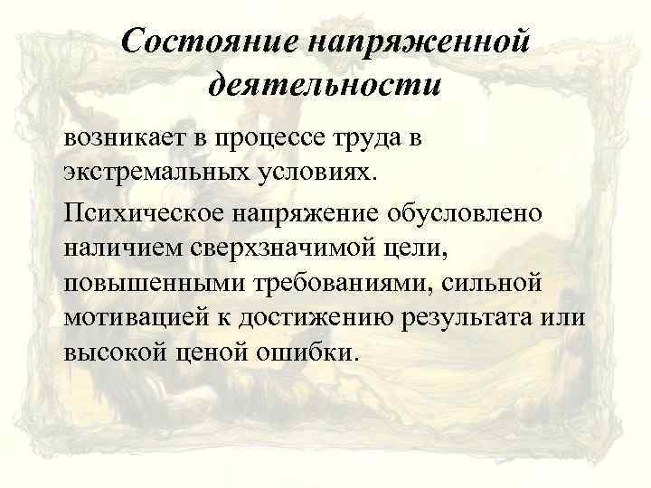 Состояние напряженной деятельности возникает в процессе труда в экстремальных условиях. Психическое напряжение обусловлено наличием