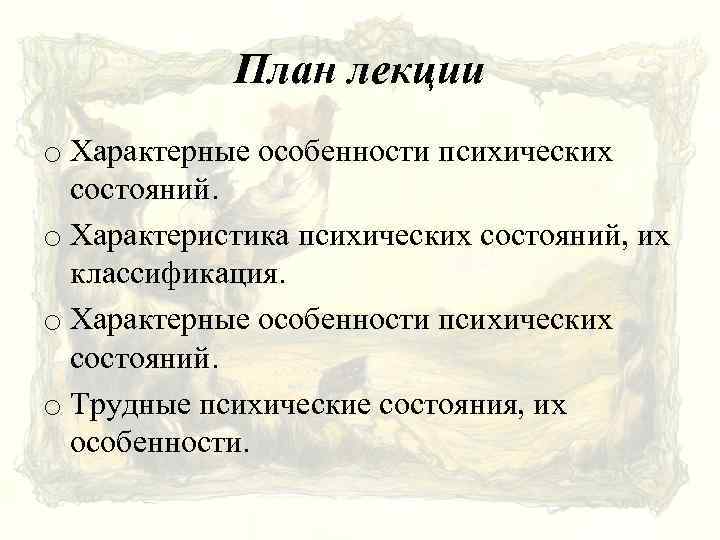 План лекции o Характерные особенности психических состояний. o Характеристика психических состояний, их классификация. o