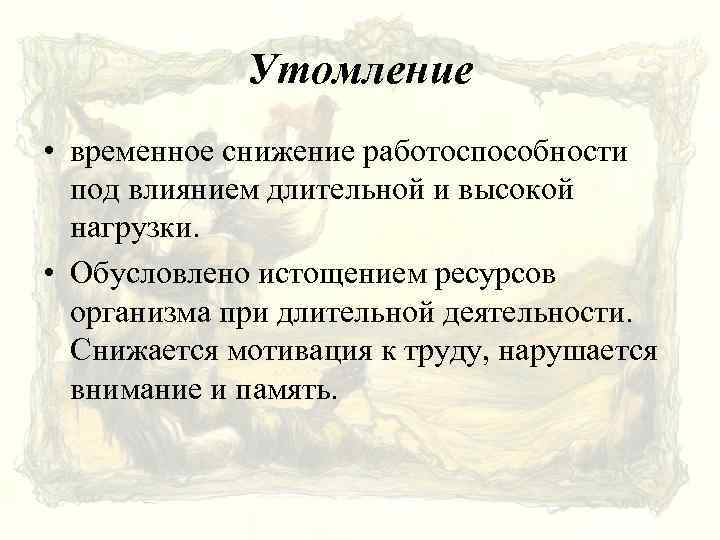 Утомление • временное снижение работоспособности под влиянием длительной и высокой нагрузки. • Обусловлено истощением