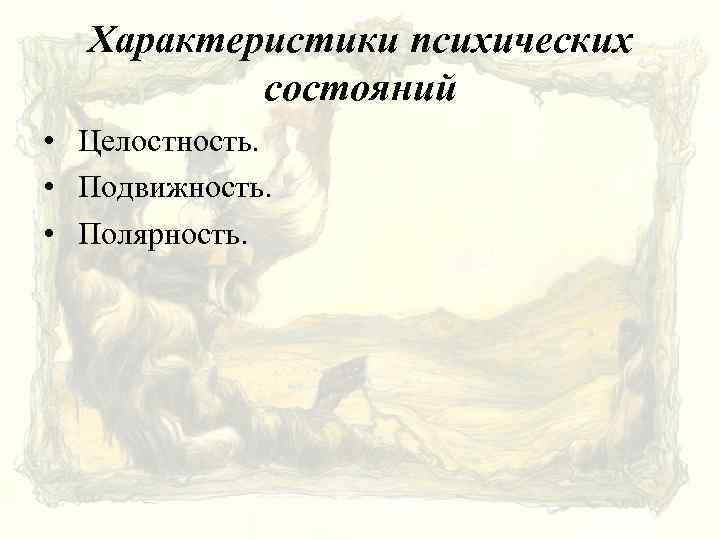 Характеристики психических состояний • Целостность. • Подвижность. • Полярность. 