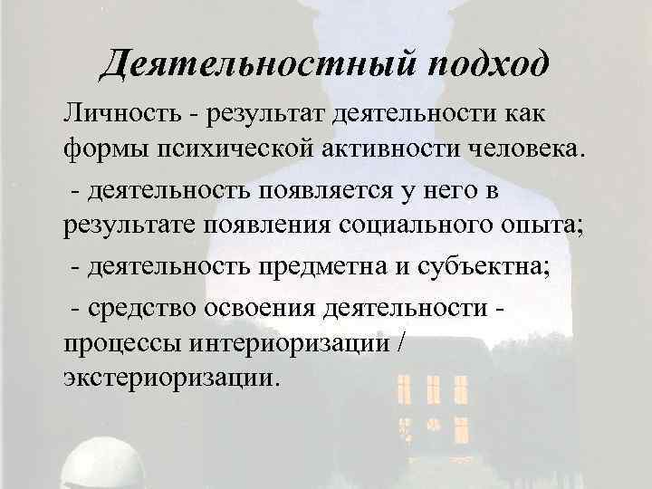 Деятельностный подход Личность - результат деятельности как формы психической активности человека. - деятельность появляется