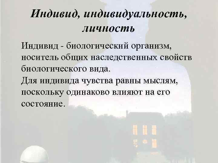 Индивид, индивидуальность, личность Индивид - биологический организм, носитель общих наследственных свойств биологического вида. Для