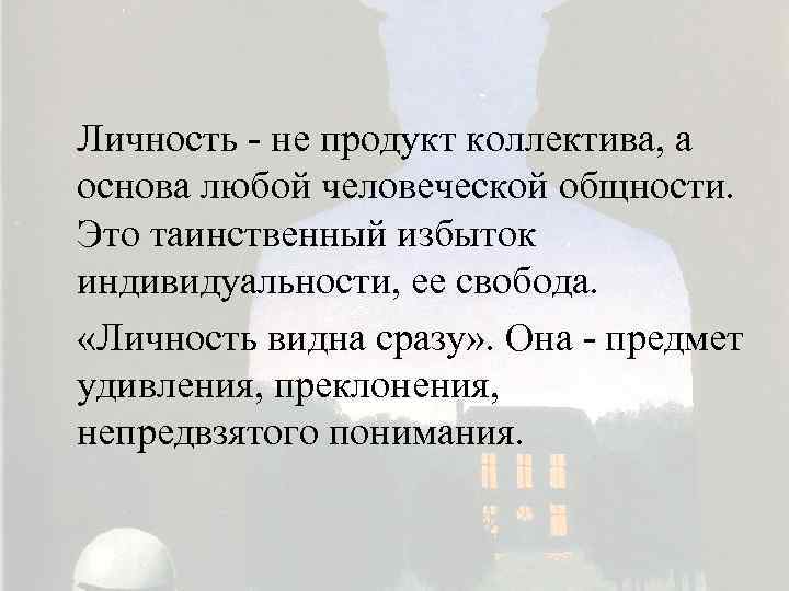 Личность - не продукт коллектива, а основа любой человеческой общности. Это таинственный избыток индивидуальности,